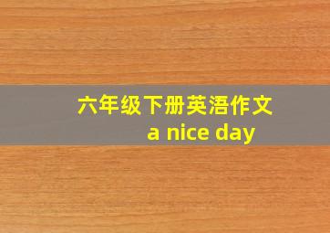 六年级下册英浯作文a nice day